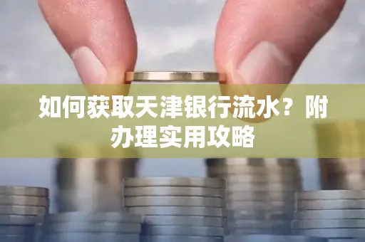 如何获取天津银行流水？附办理实用攻略