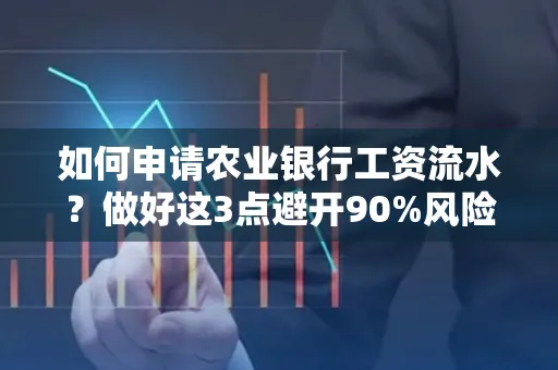 如何申请农业银行工资流水？做好这3点避开90%风险！