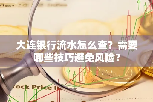 大连银行流水怎么查？需要哪些技巧避免风险？