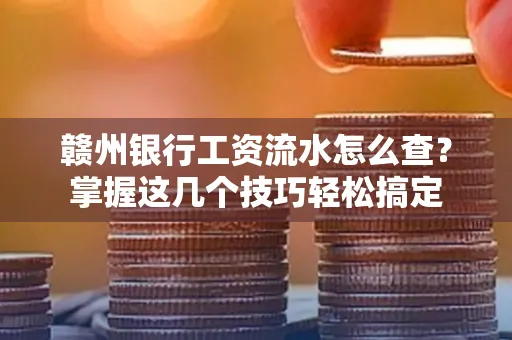 赣州银行工资流水怎么查？掌握这几个技巧轻松搞定