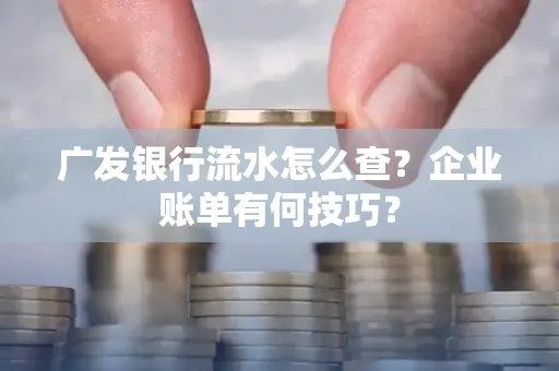 广发银行流水怎么查？企业账单有何技巧？