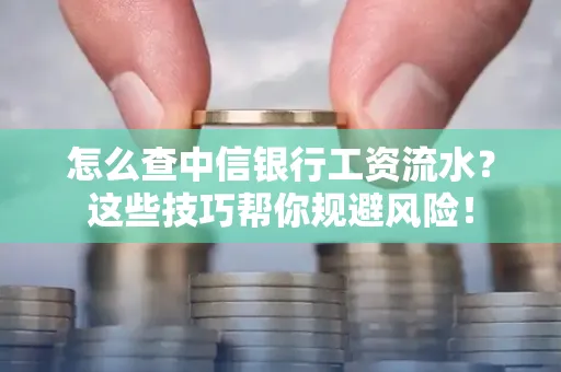 怎么查中信银行工资流水？这些技巧帮你规避风险！