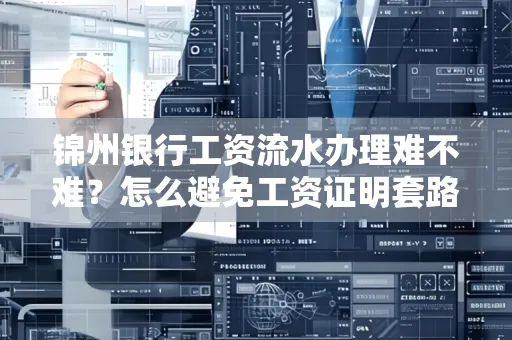 锦州银行工资流水办理难不难？怎么避免工资证明套路？