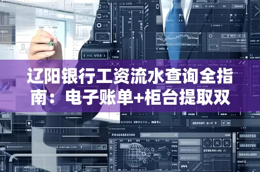 辽阳银行工资流水查询全指南：电子账单+柜台提取双攻略